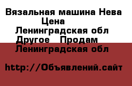 Вязальная машина Нева 1 › Цена ­ 1 000 - Ленинградская обл. Другое » Продам   . Ленинградская обл.